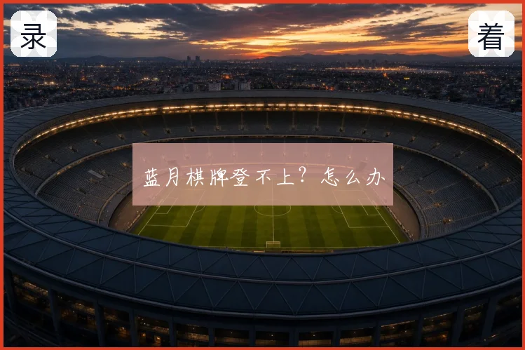 蓝月棋牌登不上？怎么办