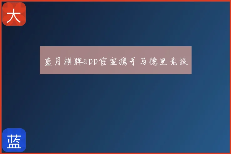蓝月棋牌app官宣携手马德里竞技