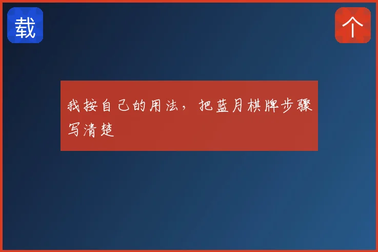 我按自己的用法，把蓝月棋牌步骤写清楚